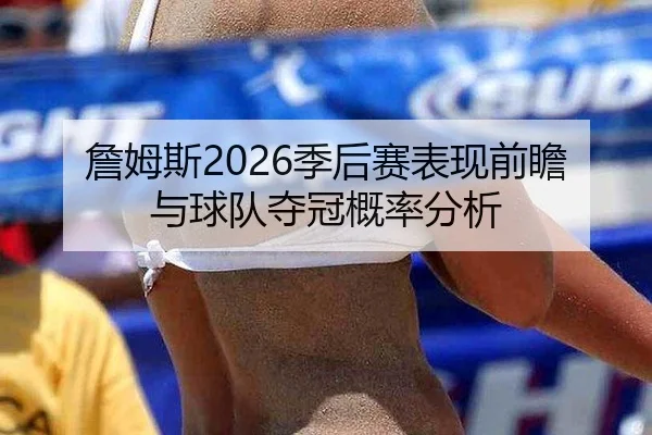 詹姆斯2026季后赛表现前瞻与球队夺冠概率分析