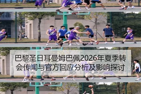 巴黎圣日耳曼姆巴佩2026年夏季转会传闻与官方回应分析及影响探讨