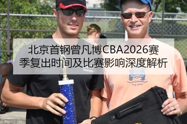 北京首钢曾凡博CBA2026赛季复出时间及比赛影响深度解析