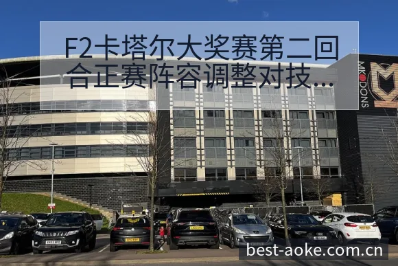 F2卡塔尔大奖赛第二回合正赛阵容调整对技术表现的影响分析 - 澳客