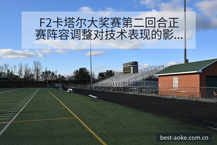 F2卡塔尔大奖赛第二回合正赛阵容调整对技术表现的影响分析 - 澳客