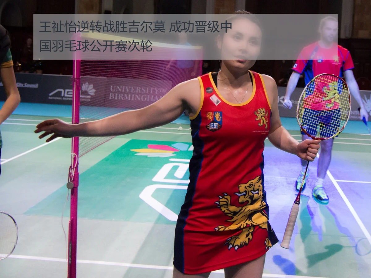 王祉怡逆转战胜吉尔莫 成功晋级中国羽毛球公开赛次轮
